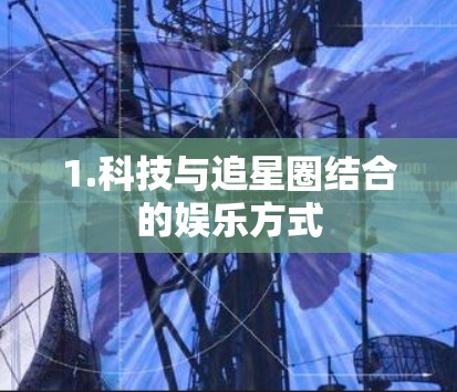 1.科技与追星圈结合的娱乐方式