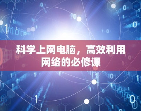 科学上网电脑,高效利用网络的必修课