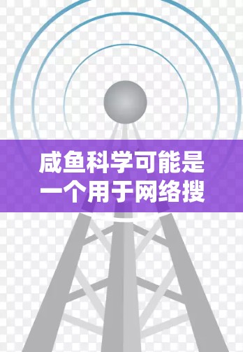 咸鱼科学可能是一个用于网络搜索、SEO、网页优化等的工具或平台。要学习咸鱼科学的上网教程,通常需要以下步骤