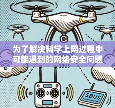 为了解决科学上网过程中可能遇到的网络安全问题,可以按照以下步骤进行维护和管理