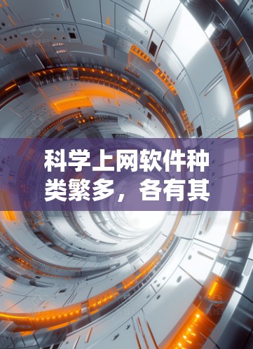 科学上网软件种类繁多，各有其特点和使用注意事项。以下是对这些软件的详细介绍和总结