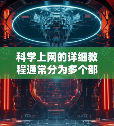 科学上网的详细教程通常分为多个部分,涵盖安装、配置、使用工具以及高级功能。以下是一个结构化的教程大纲,适合从基础到高级逐步进行