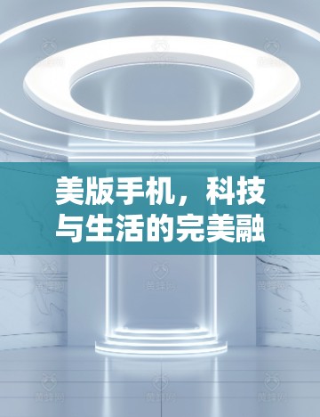 美版手机，科技与生活的完美融合