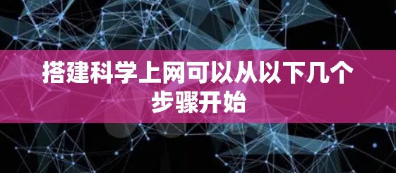 搭建科学上网可以从以下几个步骤开始