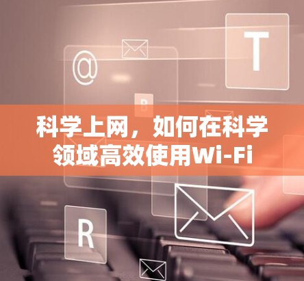 科学上网,如何在科学领域高效使用Wi-Fi