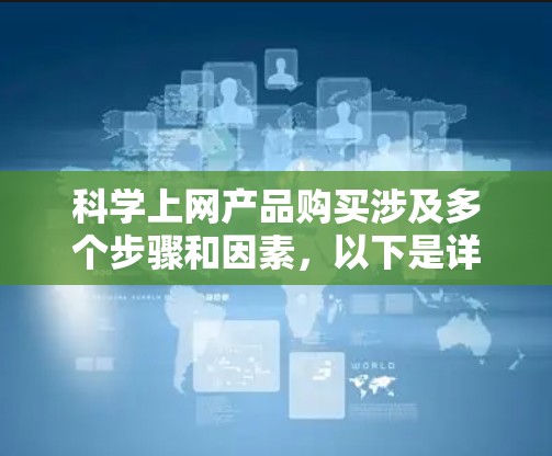 科学上网产品购买涉及多个步骤和因素，以下是详细的指南
