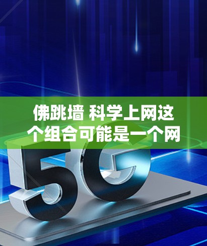 佛跳墙 科学上网这个组合可能是一个网络或文化上的概念,具体含义可能因上下文而异。以下是一些可能的解释