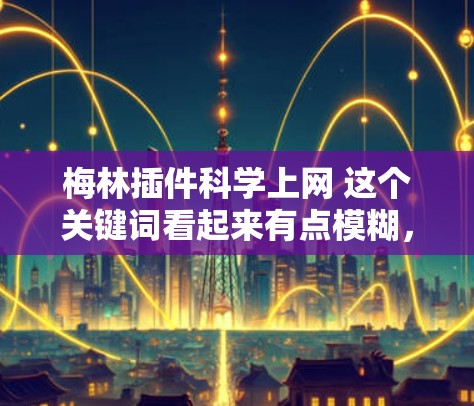 梅林插件科学上网 这个关键词看起来有点模糊,可能是指一个特定的插件或工具在科学计算或网络服务中的应用。为了更好地回答您的问题,请提供更多的上下文或详细信息。以下是一些可能的解释方向