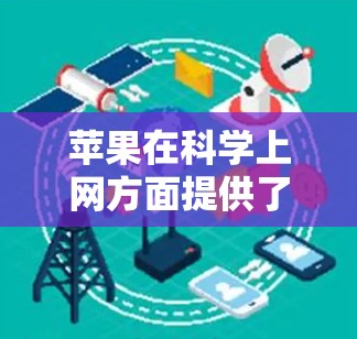苹果在科学上网方面提供了多种方法和工具,帮助用户优化网络性能并满足特定需求。以下是详细的总结和指南