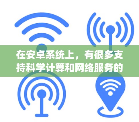 在安卓系统上，有很多支持科学计算和网络服务的app，以下是几种常见的选择