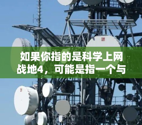 如果你指的是科学上网战地4，可能是指一个与网络安全或数据科学相关的活动。以下是一些可能的解释和建议