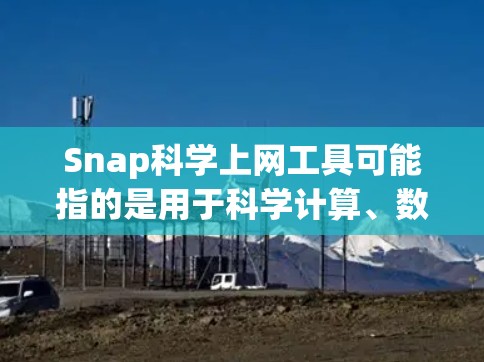 Snap科学上网工具可能指的是用于科学计算、数据分析或模拟的在线工具。以下是一些常见的在线科学工具,供您参考
