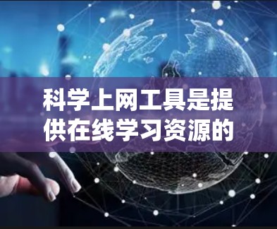 科学上网工具是提供在线学习资源的平台，帮助学习者提升学习效果。以下是对这些工具的系统介绍