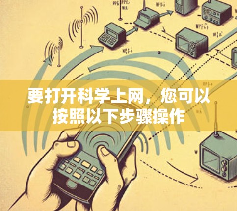 要打开科学上网,您可以按照以下步骤操作