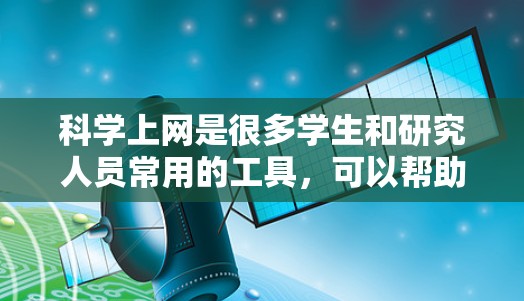 科学上网是很多学生和研究人员常用的工具，可以帮助他们获取丰富的科学知识和资源。以下是一些推荐的科学上网网站