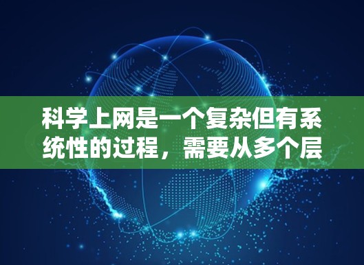 科学上网是一个复杂但有系统性的过程,需要从多个层面进行学习和实践。以下是一个结构化的指南,帮助你系统地掌握科学上网的技巧