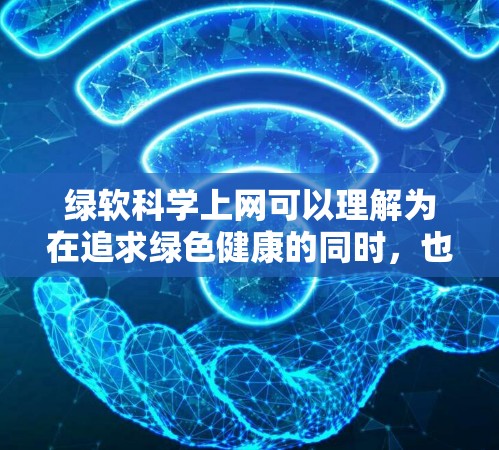 绿软科学上网可以理解为在追求绿色健康的同时,也能在科学上网方面做得更好。以下是一些可能的建议