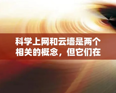 科学上网和云墙是两个相关的概念,但它们在应用和功能上存在显著差异。以下是对这两个概念的详细比较