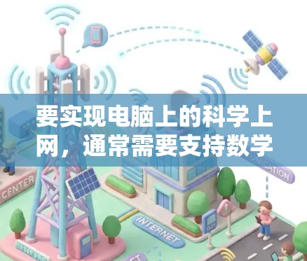 要实现电脑上的科学上网,通常需要支持数学公式、绘图工具等功能。以下是一些常用的科学上网工具和方法