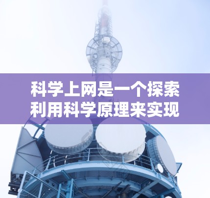 科学上网是一个探索利用科学原理来实现信息传播的新领域。以下是对该主题的分步解释