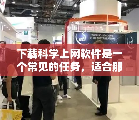 下载科学上网软件是一个常见的任务，适合那些需要进行数值计算、数据处理和图形化分析的场景。以下是一步步的说明，帮助您下载和使用适合的科学上网软件