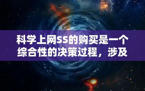 科学上网SS的购买是一个综合性的决策过程,涉及多个因素需要综合考虑。以下是一步步的分析和建议
