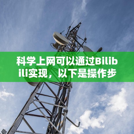 科学上网可以通过Bilibili实现,以下是操作步骤