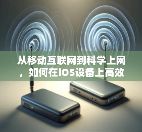 从移动互联网到科学上网,如何在iOS设备上高效获取优质内容