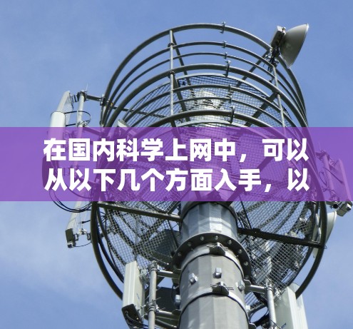 在国内科学上网中,可以从以下几个方面入手,以提高学习效率、保护隐私、促进学术交流等方面提供科学上网的指导