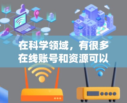 在科学领域,有很多在线账号和资源可以帮助研究人员和学生进行学术研究和学习。以下是一些 commonly used scientific online accounts: