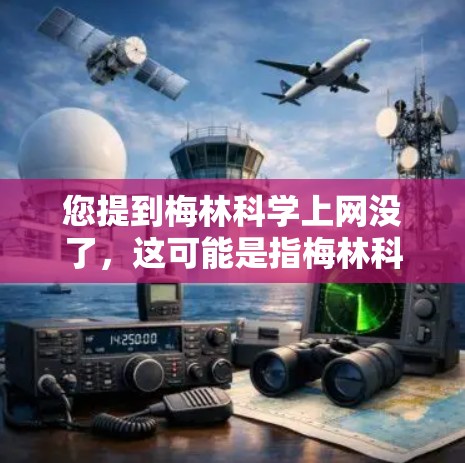 您提到梅林科学上网没了,这可能是指梅林科学公司由于某种原因,网络服务中断,导致无法访问其产品、服务或应用。以下是一些可能的解释和应对步骤