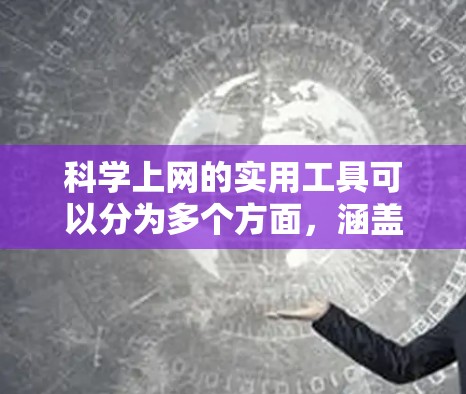 科学上网的实用工具可以分为多个方面，涵盖学习管理、在线资源、工具、数据分析、个性化学习、虚拟现实和学术支持等多个领域。以下是对这些工具的详细总结