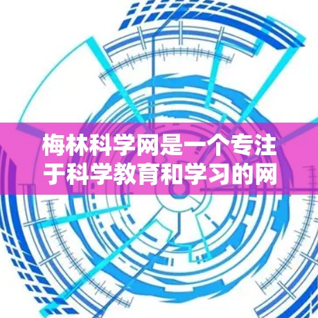 梅林科学网是一个专注于科学教育和学习的网站,旨在促进年轻人和学生的学习和成长。以下是关于梅林科学网的详细介绍