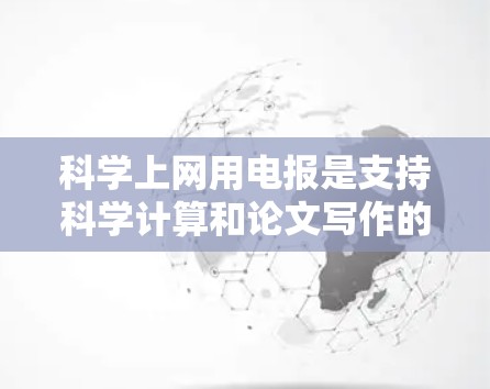 科学上网用电报是支持科学计算和论文写作的平台,主要用于科学实验和计算。以下是一个清晰的步骤指南
