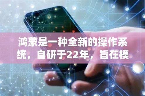 鸿蒙是一种全新的操作系统,自研于22年,旨在模仿安卓和华为手机的体验。它在性能、安全性和生态方面有显著优势,但也面临技术挑战和市场推广需求。以下是对鸿蒙的详细总结