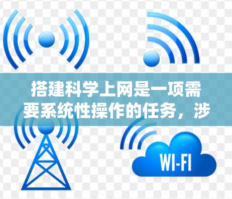 搭建科学上网是一项需要系统性操作的任务,涉及路由器、局域网连接和路由表的配置。以下是一个详细的步骤指南,帮助您完成这一任务