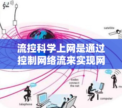流控科学上网是通过控制网络流来实现网络管理的高级技术，主要涉及流量控制、路由优化、动态流量管理等。以下是一步步的详细学习指南