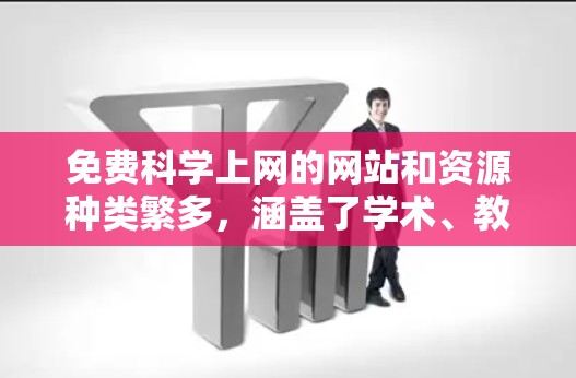 免费科学上网的网站和资源种类繁多,涵盖了学术、教育、研究等多个领域。以下是一些以免费提供科学资料或资源的网站