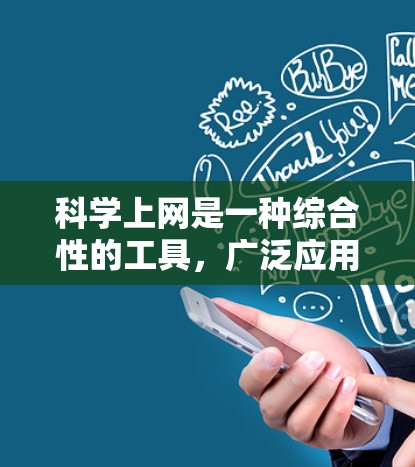 科学上网是一种综合性的工具,广泛应用于获取科学知识、学习、研究、数据分析、跨领域学习、实验设计、学术交流等多个领域。以下是对科学上网的详细总结