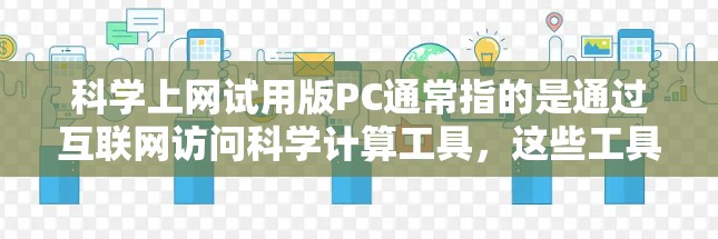 科学上网试用版PC通常指的是通过互联网访问科学计算工具,这些工具可能基于免费软件包,允许用户在特定的网络上使用,但需要付费才能访问更多功能或软件包。以下是对科学上网试用版PC的详细分析和建议