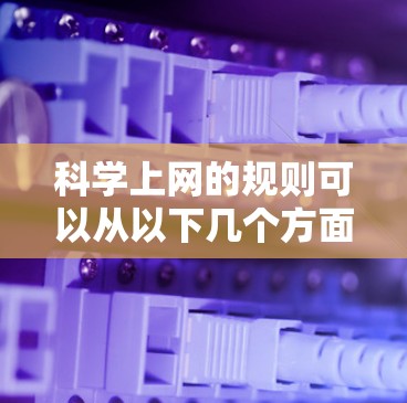 科学上网的规则可以从以下几个方面进行学习和理解和应用