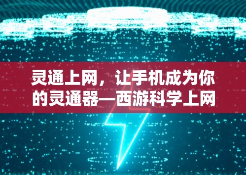 灵通上网,让手机成为你的灵通器—西游科学上网服务