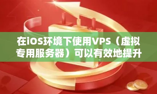 在iOS环境下使用VPS（虚拟专用服务器）可以有效地提升设备性能、优化应用运行效率。以下是具体步骤和考虑因素