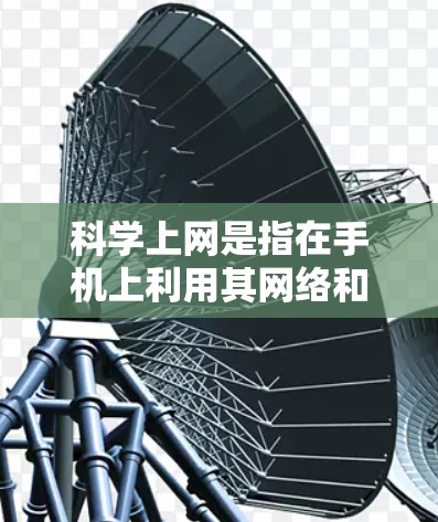 科学上网是指在手机上利用其网络和计算资源进行科学计算和数据分析的用途。以下是对科学上网的详细解释