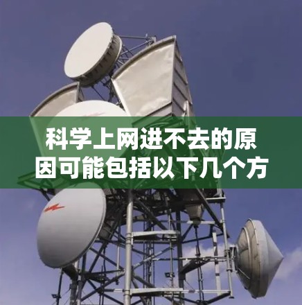 科学上网进不去的原因可能包括以下几个方面