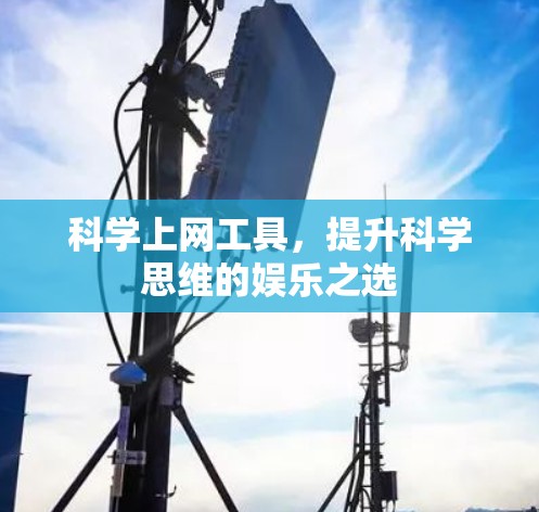 科学上网工具,提升科学思维的娱乐之选