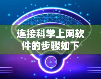 连接科学上网软件的步骤如下