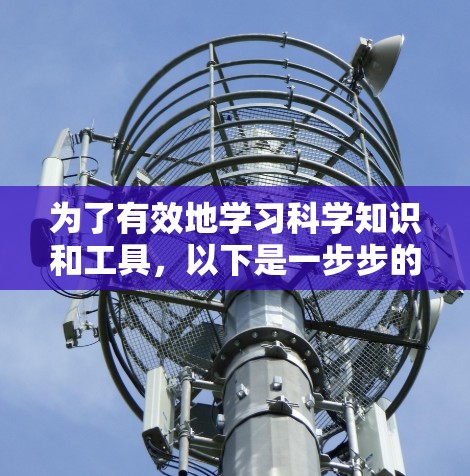 为了有效地学习科学知识和工具,以下是一步步的建议