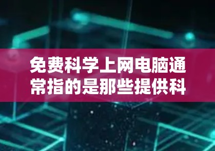 免费科学上网电脑通常指的是那些提供科学计算、数据分析、图形处理等功能的在线工具或软件。以下是一些常见的免费在线科学计算工具及其适用场景