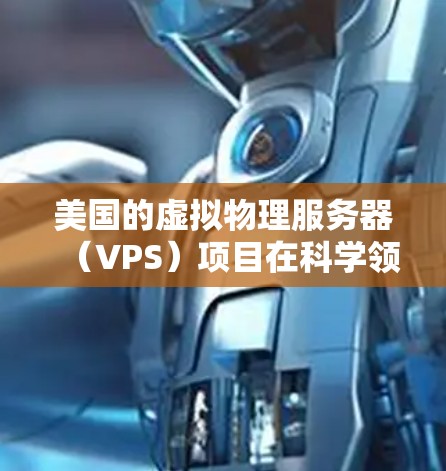 美国的虚拟物理服务器(VPS)项目在科学领域有多种应用,尤其是在科学计算、数据存储和部署方面。以下是一些美国相关的VPS项目及其特点